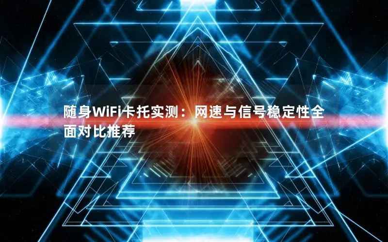 随身WiFi卡托实测：网速与信号稳定性全面对比推荐