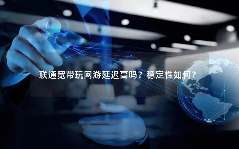 联通宽带玩网游延迟高吗？稳定性如何？