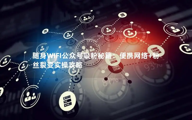 随身WIFI公众号吸粉秘籍：便携网络+粉丝裂变实操攻略