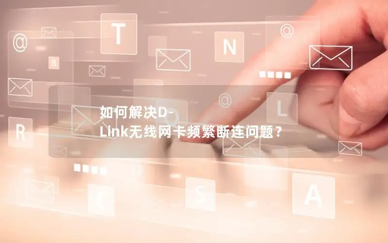 如何解决D-Link无线网卡频繁断连问题？