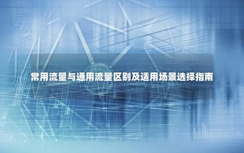 常用流量与通用流量区别及适用场景选择指南