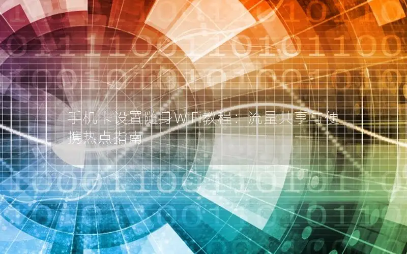 手机卡设置随身WiFi教程：流量共享与便携热点指南