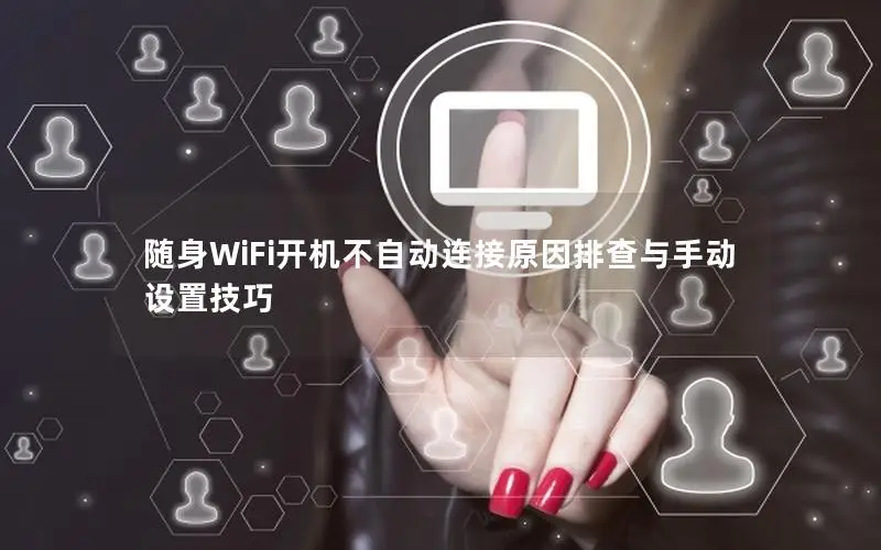 随身WiFi开机不自动连接原因排查与手动设置技巧