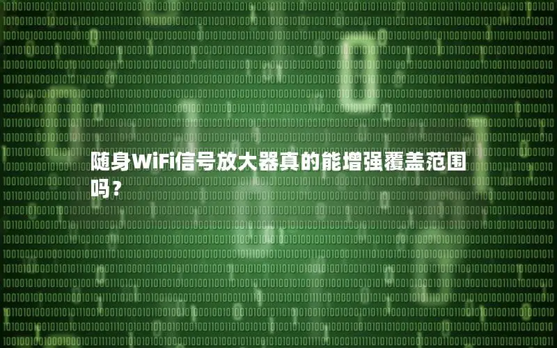 随身WiFi信号放大器真的能增强覆盖范围吗？