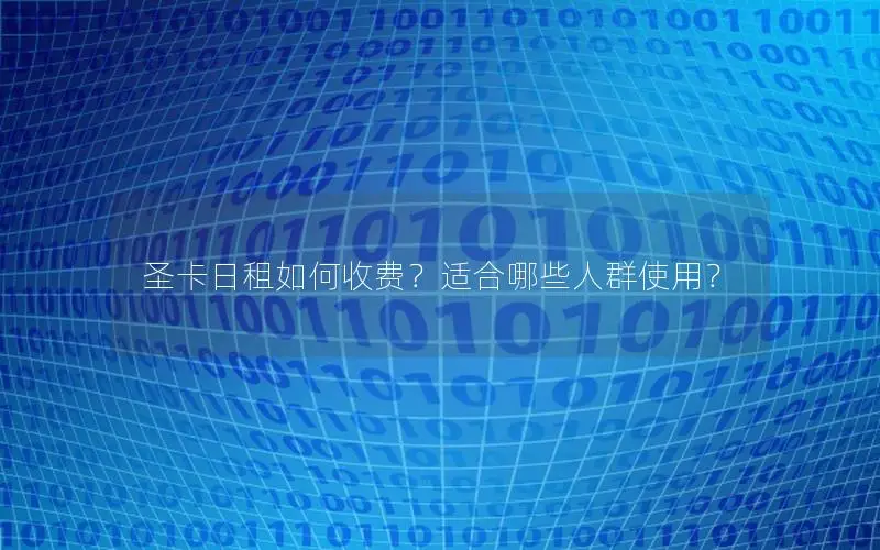 圣卡日租如何收费？适合哪些人群使用？