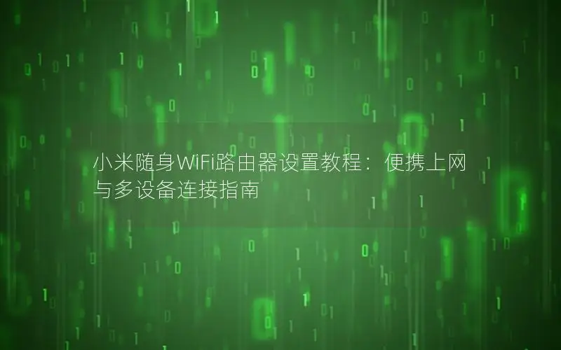小米随身WiFi路由器设置教程：便携上网与多设备连接指南