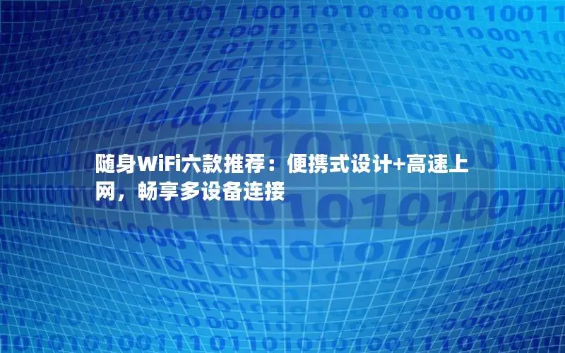 随身WiFi六款推荐：便携式设计+高速上网，畅享多设备连接