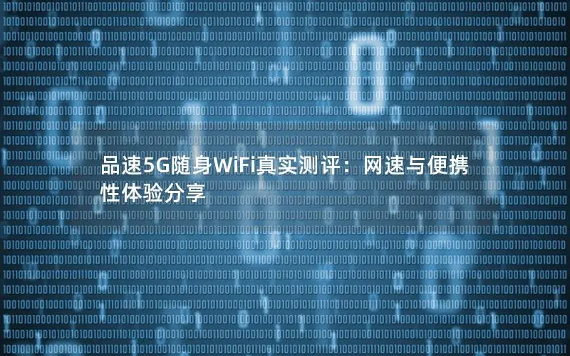 品速5G随身WiFi真实测评：网速与便携性体验分享