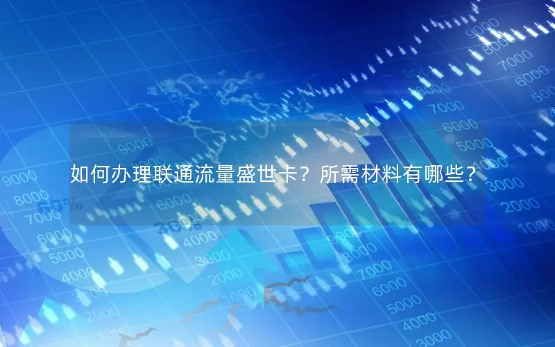 如何办理联通流量盛世卡？所需材料有哪些？