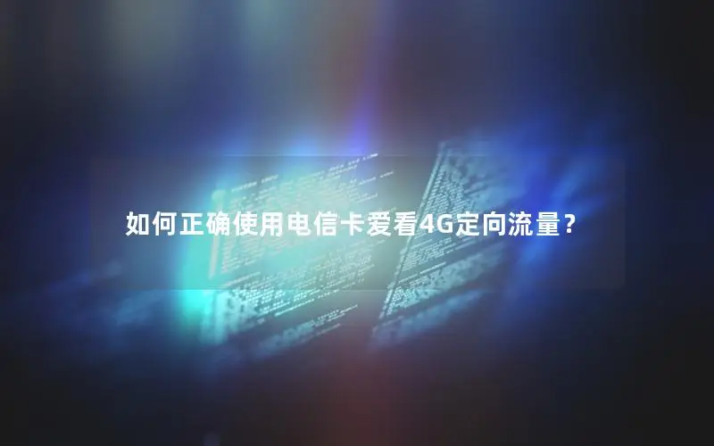 如何正确使用电信卡爱看4G定向流量？