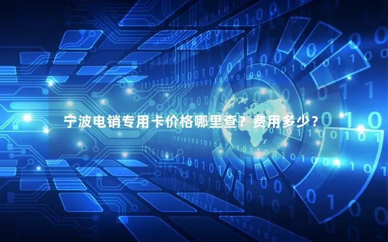 宁波电销专用卡价格哪里查？费用多少？