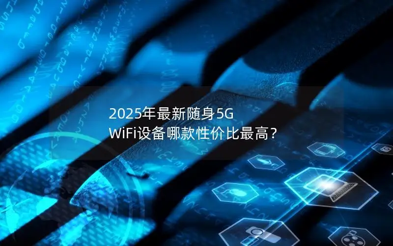 2025年最新随身5G WiFi设备哪款性价比最高？