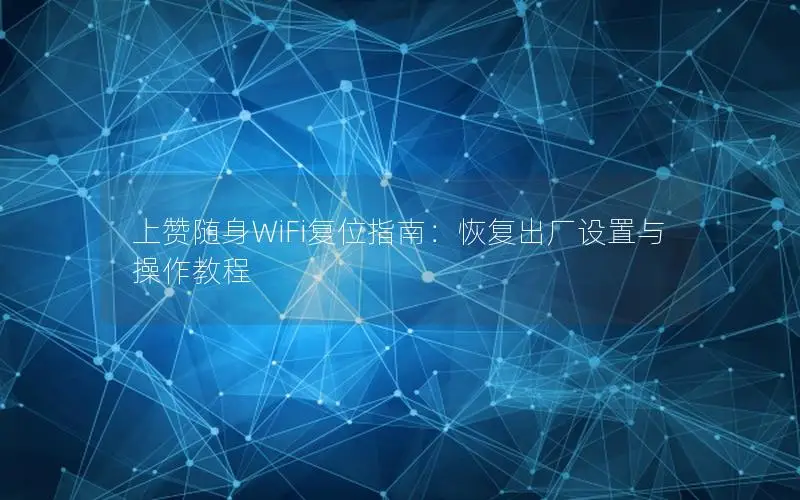 上赞随身WiFi复位指南：恢复出厂设置与操作教程