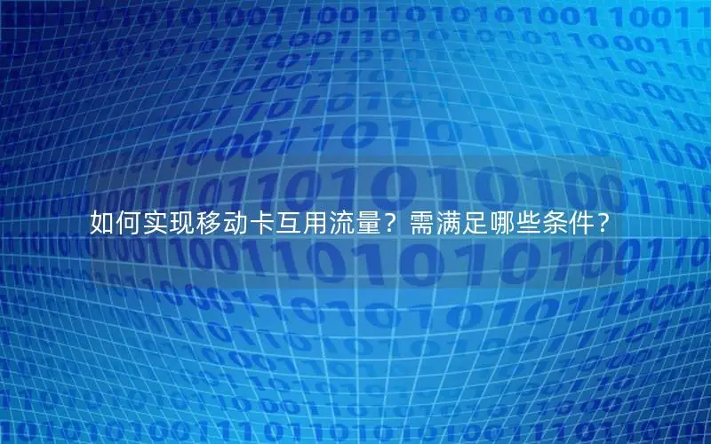 如何实现移动卡互用流量？需满足哪些条件？