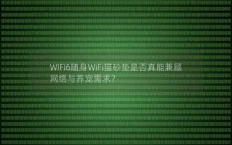 WIFI6随身WiFi猫砂垫是否真能兼顾网络与养宠需求？