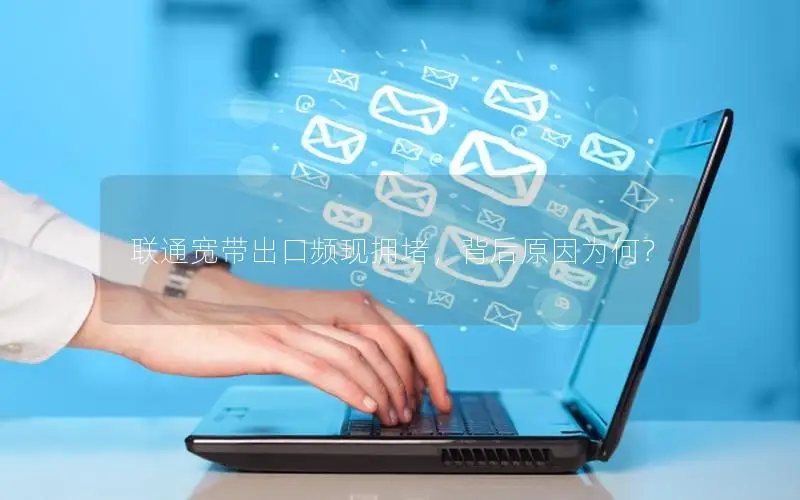 联通宽带出口频现拥堵，背后原因为何？