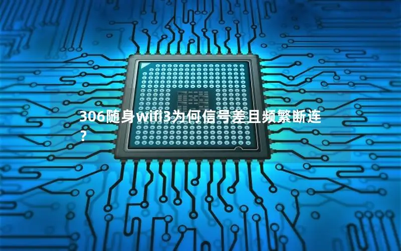 306随身wifi3为何信号差且频繁断连？