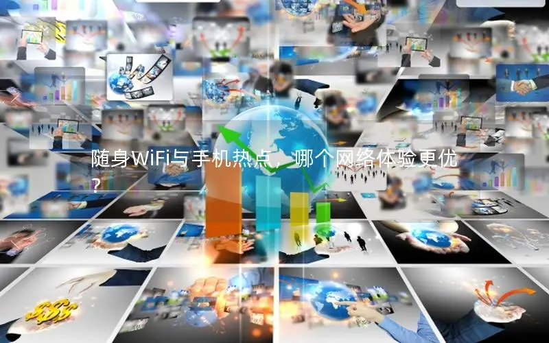 随身WiFi与手机热点，哪个网络体验更优？