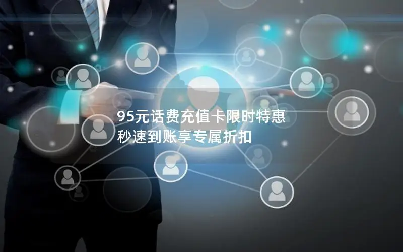 95元话费充值卡限时特惠 秒速到账享专属折扣