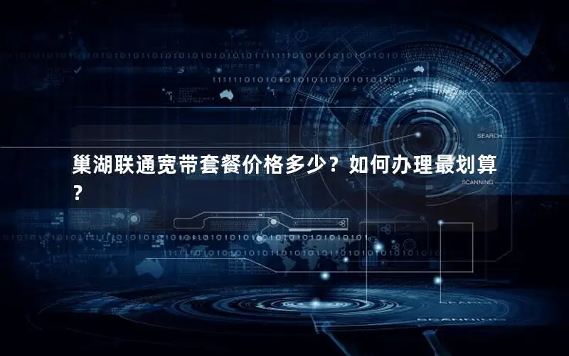 巢湖联通宽带套餐价格多少？如何办理最划算？
