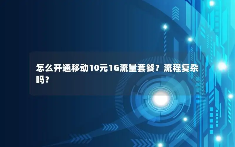 怎么开通移动10元1G流量套餐？流程复杂吗？