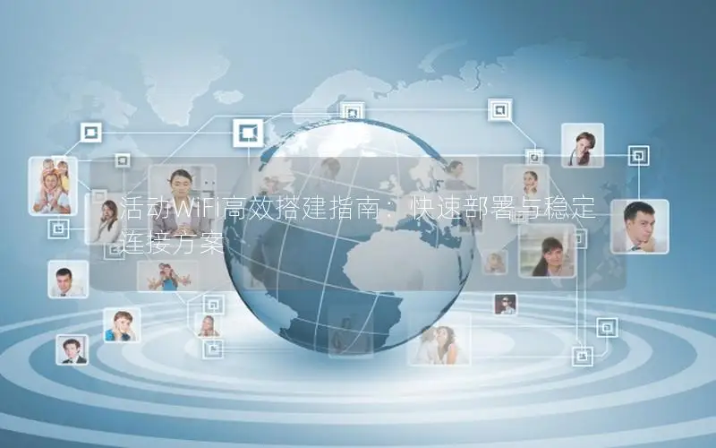 活动WiFi高效搭建指南：快速部署与稳定连接方案