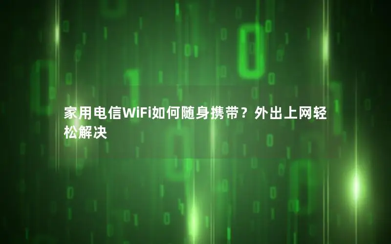 家用电信WiFi如何随身携带？外出上网轻松解决