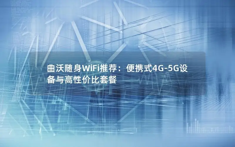 曲沃随身WiFi推荐：便携式4G-5G设备与高性价比套餐