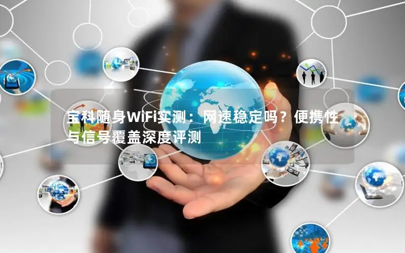 宝科随身WiFi实测：网速稳定吗？便携性与信号覆盖深度评测