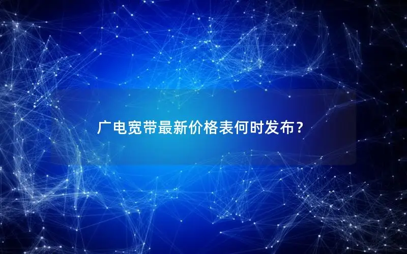 广电宽带最新价格表何时发布？