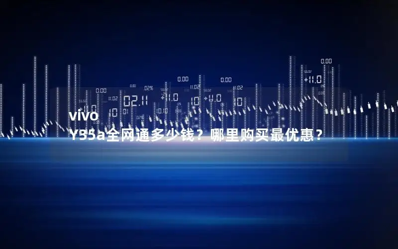 vivo Y35a全网通多少钱？哪里购买最优惠？