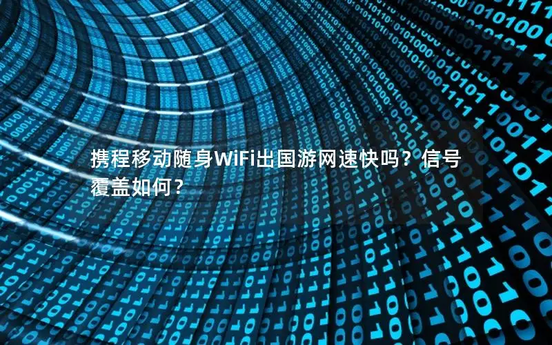 携程移动随身WiFi出国游网速快吗？信号覆盖如何？