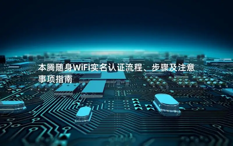 本腾随身WiFi实名认证流程、步骤及注意事项指南