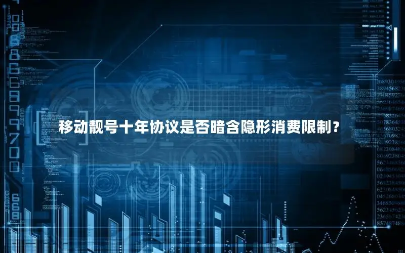 移动靓号十年协议是否暗含隐形消费限制？