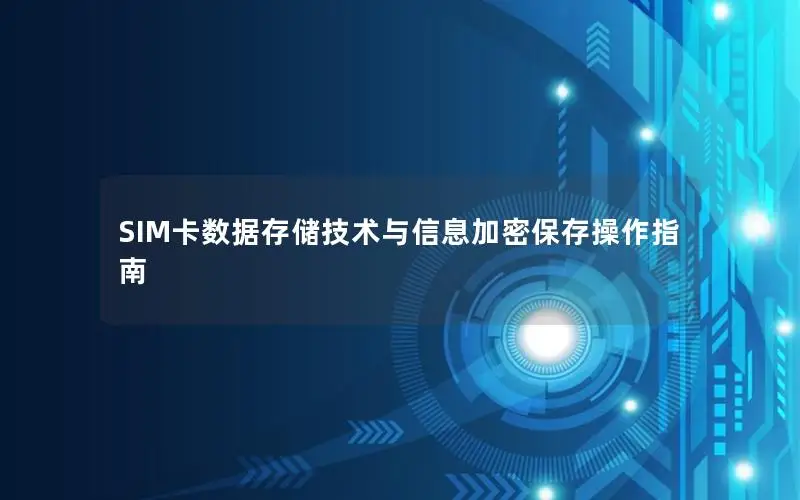 SIM卡数据存储技术与信息加密保存操作指南