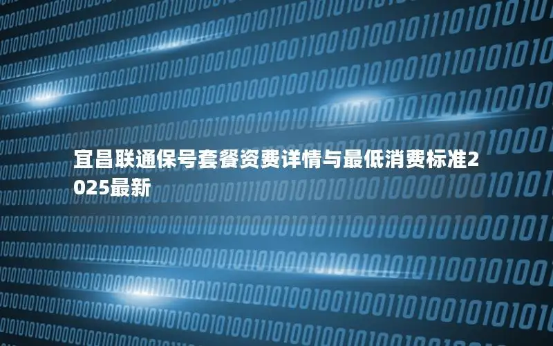 宜昌联通保号套餐资费详情与最低消费标准2025最新