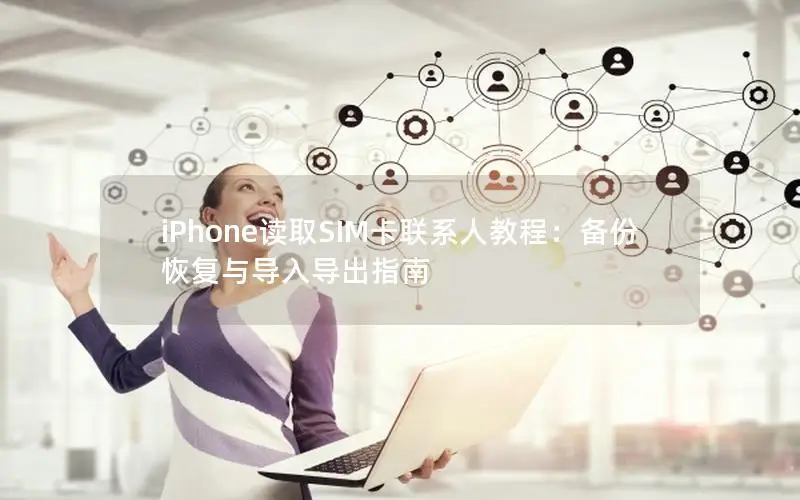 iPhone读取SIM卡联系人教程：备份恢复与导入导出指南