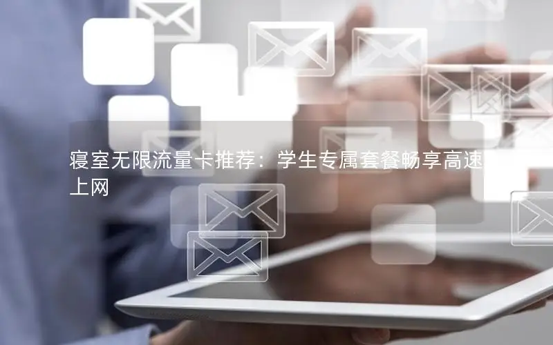 寝室无限流量卡推荐：学生专属套餐畅享高速上网