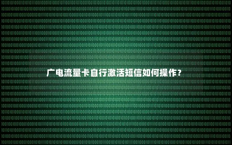 广电流量卡自行激活短信如何操作？