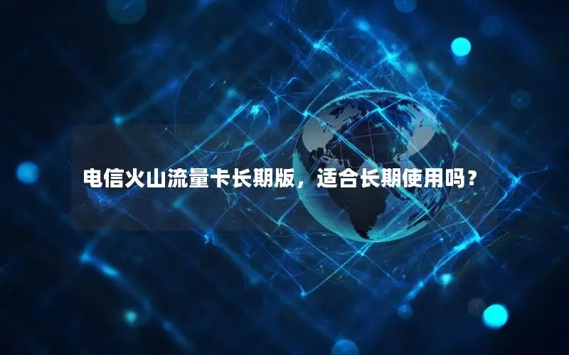 电信火山流量卡长期版，适合长期使用吗？