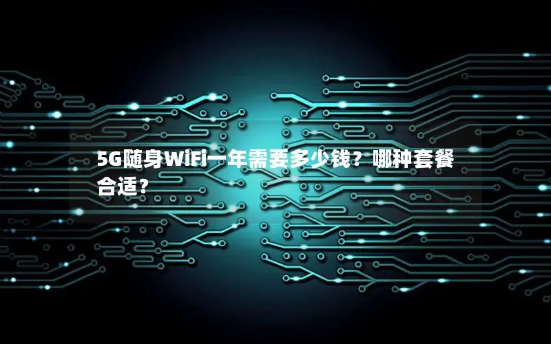 5G随身WiFi一年需要多少钱？哪种套餐合适？