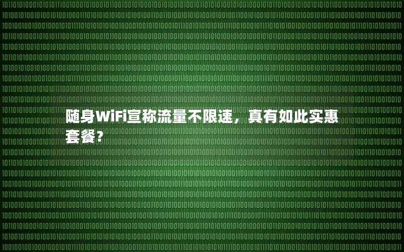随身WiFi宣称流量不限速，真有如此实惠套餐？