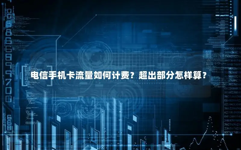 电信手机卡流量如何计费？超出部分怎样算？