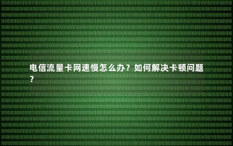 电信流量卡网速慢怎么办？如何解决卡顿问题？