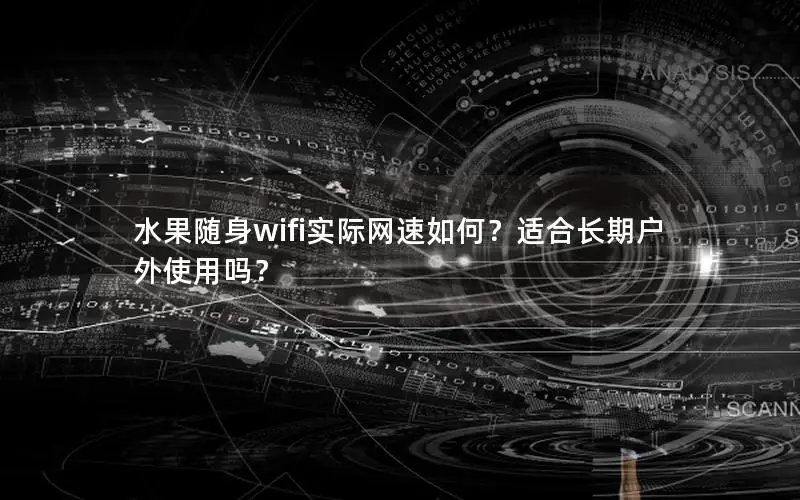 水果随身wifi实际网速如何？适合长期户外使用吗？
