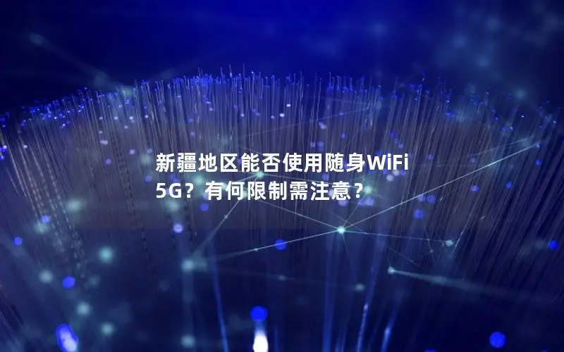 新疆地区能否使用随身WiFi 5G？有何限制需注意？