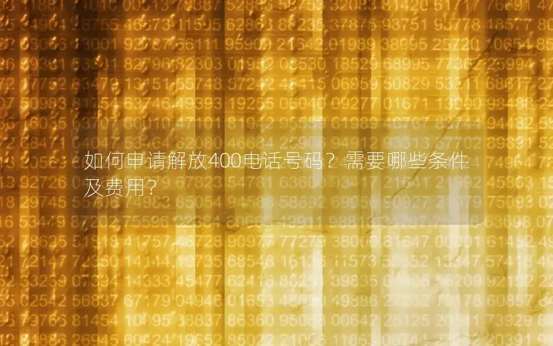 如何申请解放400电话号码？需要哪些条件及费用？
