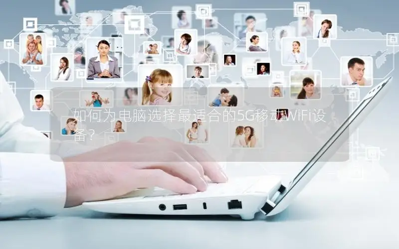 如何为电脑选择最适合的5G移动WiFi设备？