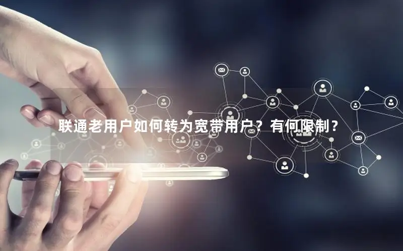 联通老用户如何转为宽带用户？有何限制？
