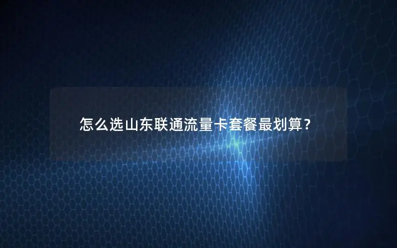 怎么选山东联通流量卡套餐最划算？